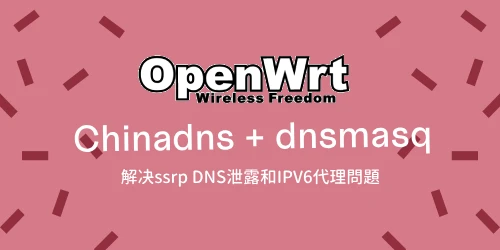chinadns 解决 Openwrt 中DNS 泄露与IPV6 不能代理的问题